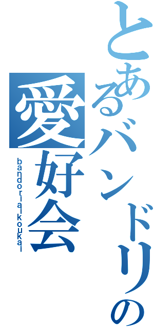 とあるバンドリの愛好会（ｂａｎｄｏｒｉａｉｋｏｕｋａｉ）