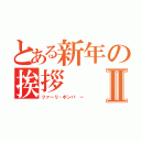 とある新年の挨拶Ⅱ（ツァーリ・ボンバ ー）