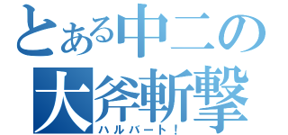 とある中二の大斧斬撃（ハルバート！）