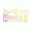 とある晏寿の純粋変態Ⅱ（ピュアセクシャル）