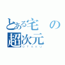 とある宅の超次元（ＯＴＡＫＵ）