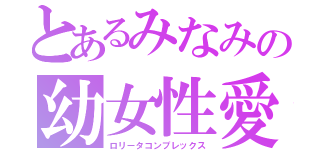 とあるみなみの幼女性愛（ロリータコンプレックス）