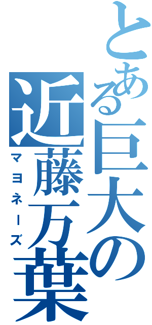 とある巨大の近藤万葉（マヨネーズ）