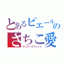 とあるピエールのさちこ愛（マニアックマインド）