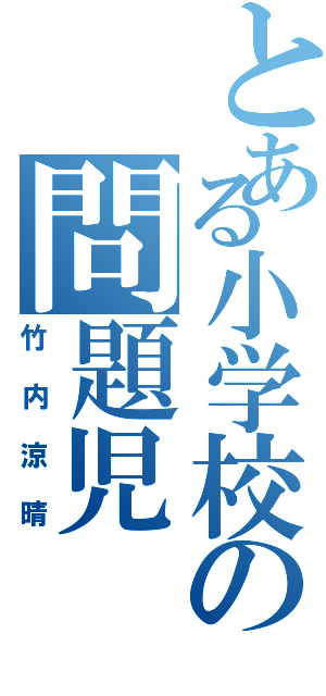 とある小学校の問題児（竹内涼晴）