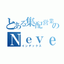 とある集配営業部のＮｅｖｅｒ Ｇｉｖｅ Ｕｐ！（インデックス）