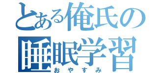 とある俺氏の睡眠学習（おやすみ）