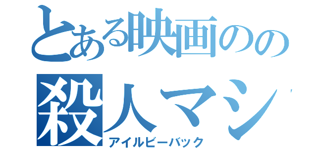 とある映画のの殺人マシン（アイルビーバック）