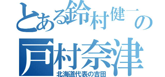 とある鈴村健一の戸村奈津美（北海道代表の吉田）