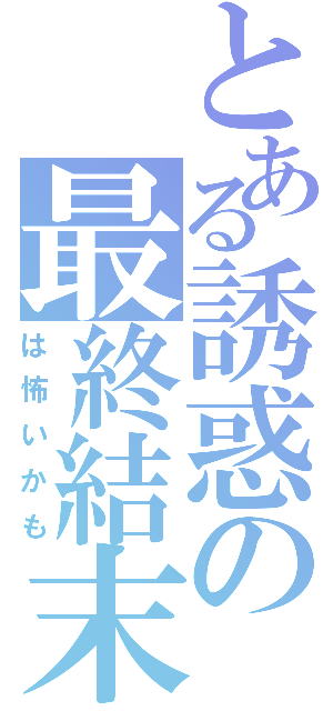 とある誘惑の最終結末（は怖いかも）