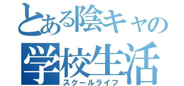 とある陰キャの学校生活（スクールライフ）