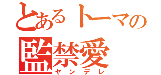 とあるトーマの監禁愛（ヤンデレ）