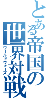 とある帝国の世界対戦（ワールドウォーズ）