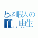 とある暇人の自 由生活（フリーダム）