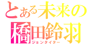 とある未来の橋田鈴羽（ジョンタイター）