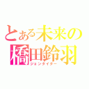 とある未来の橋田鈴羽（ジョンタイター）