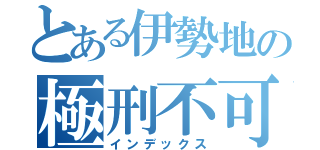 とある伊勢地の極刑不可避（インデックス）