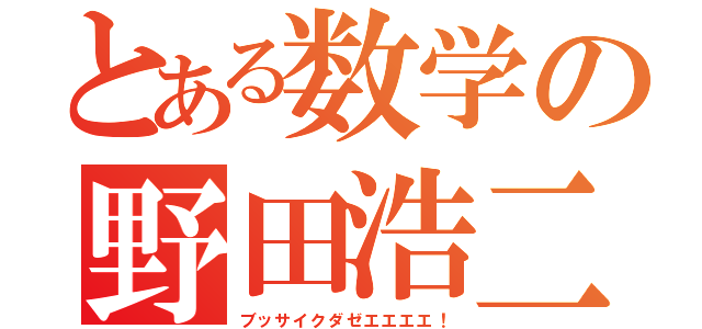 とある数学の野田浩二（ブッサイクダゼエエエエ！）