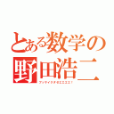 とある数学の野田浩二（ブッサイクダゼエエエエ！）