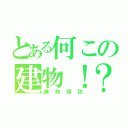 とある何この建物！？（建物探訪）