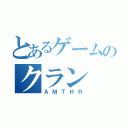 とあるゲームのクラン（ＡＭＴＨＲ）