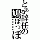 とある辞任の鳩ぽっぽ（鳩山由紀夫）