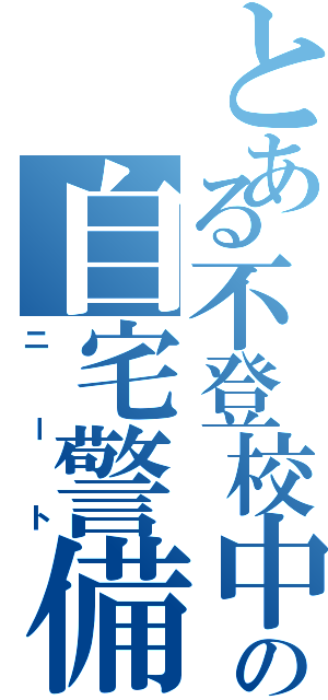 とある不登校中学生の自宅警備（ニート）