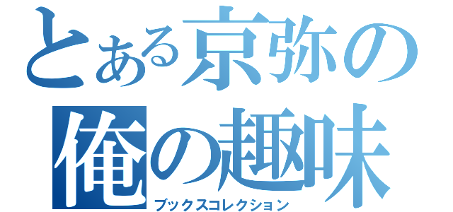 とある京弥の俺の趣味（ブックスコレクション）