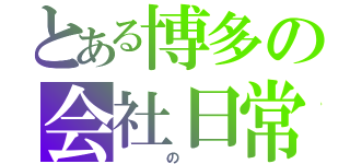 とある博多の会社日常（　　の　　）