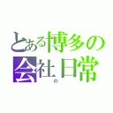 とある博多の会社日常（　　の　　）