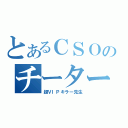 とあるＣＳＯのチーター（超ＶＩＰキラー先生）