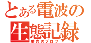 とある電波の生態記録（愛壱のプロフ）