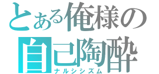 とある俺様の自己陶酔（ナルシシズム）