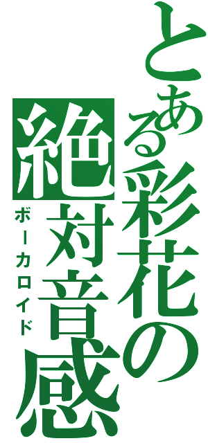 とある彩花の絶対音感（ボーカロイド）