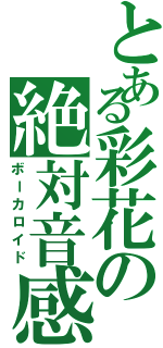 とある彩花の絶対音感（ボーカロイド）