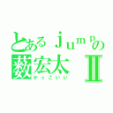 とあるｊｕｍｐの薮宏太Ⅱ（かっこいい）