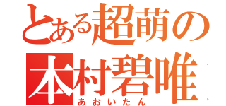 とある超萌の本村碧唯（あおいたん）