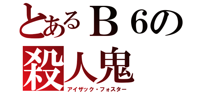 とあるＢ６の殺人鬼（アイザック・フォスター）