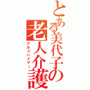 とある美代子の老人介護（アルツハイマー）