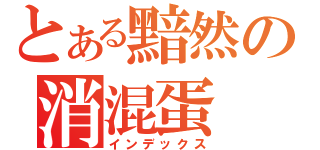 とある黯然の消混蛋（インデックス）