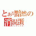 とある黯然の消混蛋（インデックス）