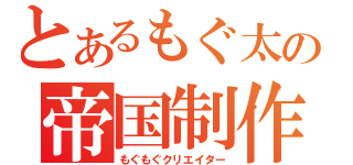 とあるもぐ太の帝国制作（もぐもぐクリエイター）