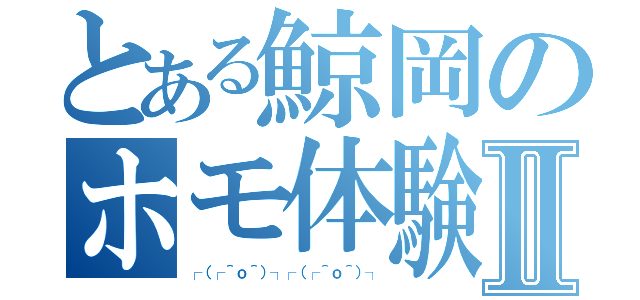 とある鯨岡のホモ体験記Ⅱ（┌（┌＾ｏ＾）┐┌（┌＾ｏ＾）┐）