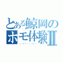 とある鯨岡のホモ体験記Ⅱ（┌（┌＾ｏ＾）┐┌（┌＾ｏ＾）┐）