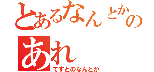 とあるなんとかのあれ（てすとのなんとか）