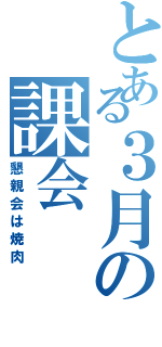 とある３月の課会（懇親会は焼肉）