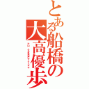 とある船橋の大高優歩（片山、今度罵声行こうぜｗ）