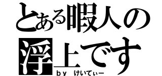 とある暇人の浮上です☆（ｂｙ けいてぃー）