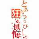 とあるつっぴーの狂気懺悔（ナゲキ）