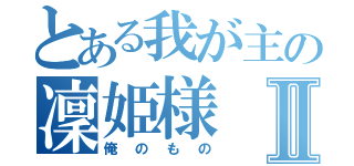 とある我が主の凜姫様Ⅱ（俺のもの）